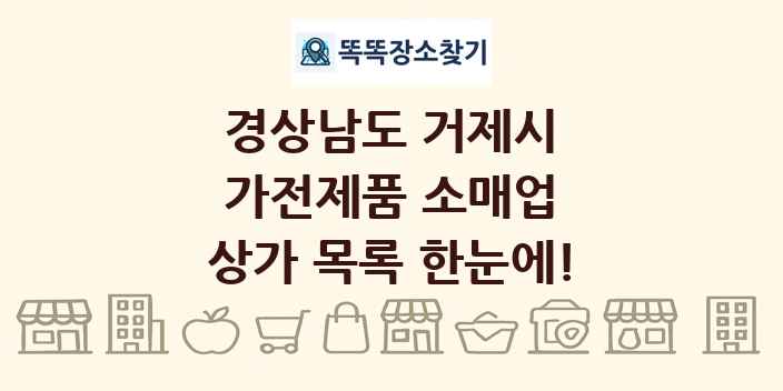 경상남도 거제시 가전제품 소매업 상가 목록 및 정보