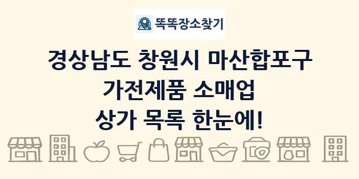 경상남도 창원시 마산합포구 가전제품 소매업 상가 목록 및 정보