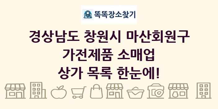 경상남도 창원시 마산회원구 가전제품 소매업 상가 목록 및 정보