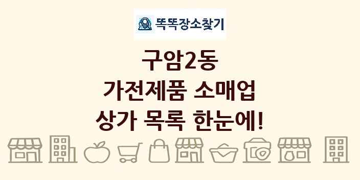 구암2동 가전제품 소매업 상가 목록 및 정보