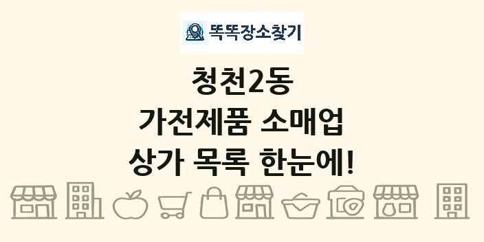 청천2동 가전제품 소매업 상가 목록 및 정보