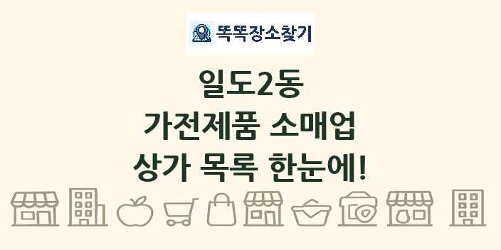 일도2동 가전제품 소매업 상가 목록 및 정보