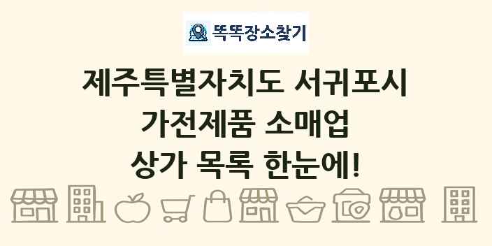 제주특별자치도 서귀포시 가전제품 소매업 상가 목록 및 정보