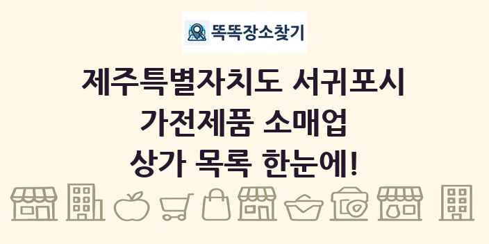 제주특별자치도 서귀포시 가전제품 소매업 상가 목록 및 정보