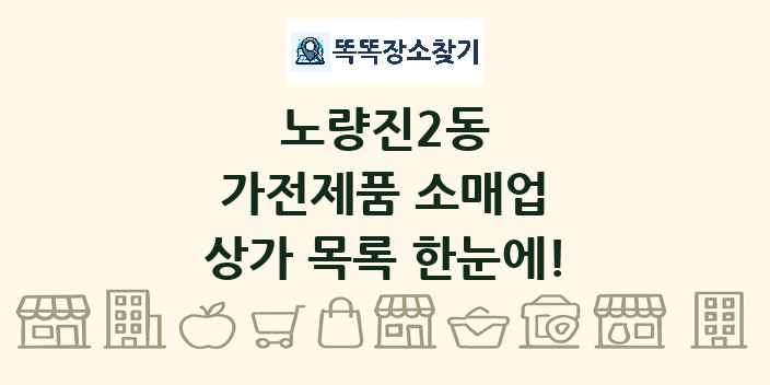노량진2동 가전제품 소매업 상가 목록 및 정보