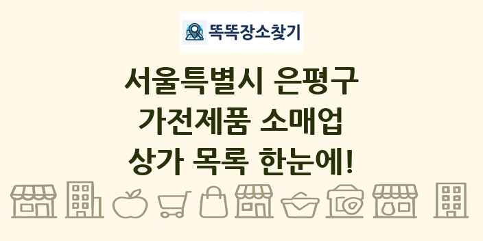 서울특별시 은평구 가전제품 소매업 상가 목록 및 정보