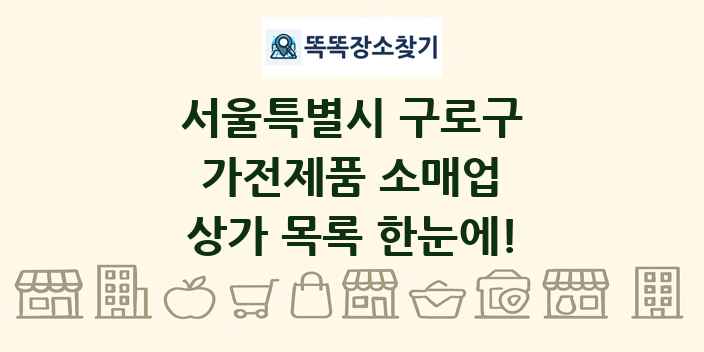 서울특별시 구로구 가전제품 소매업 상가 목록 및 정보
