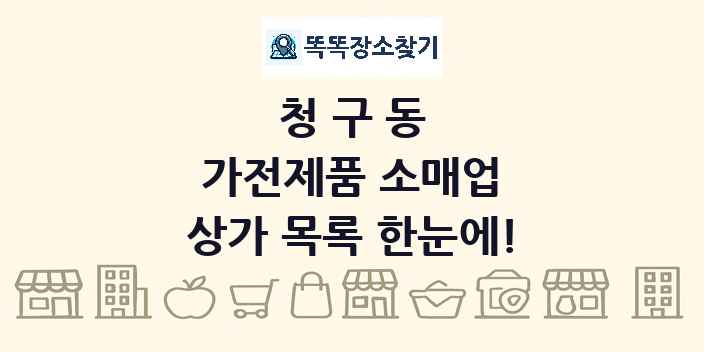 청구동 가전제품 소매업 상가 목록 및 정보