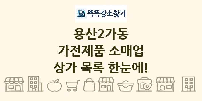용산2가동 가전제품 소매업 상가 목록 및 정보