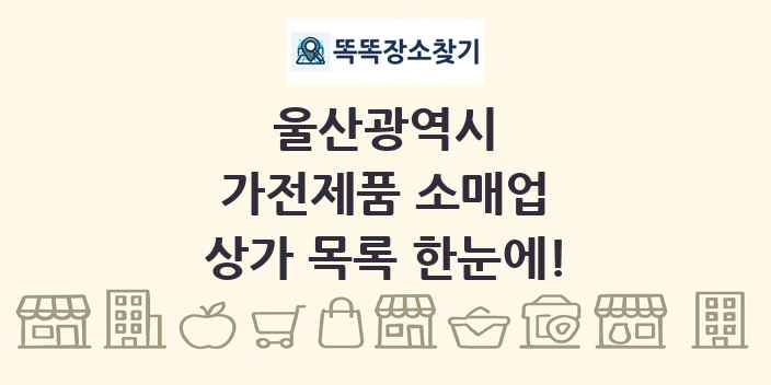 울산광역시 가전제품 소매업 상가 목록 및 정보
