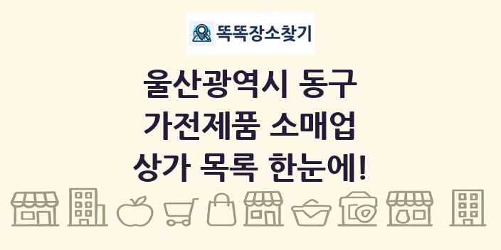 울산광역시 동구 가전제품 소매업 상가 목록 및 정보