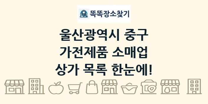 울산광역시 중구 가전제품 소매업 상가 목록 및 정보
