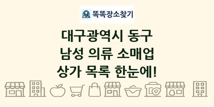 대구광역시 동구 남성 의류 소매업 상가 목록 및 정보