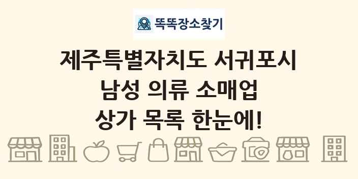 제주특별자치도 서귀포시 남성 의류 소매업 상가 목록 및 정보
