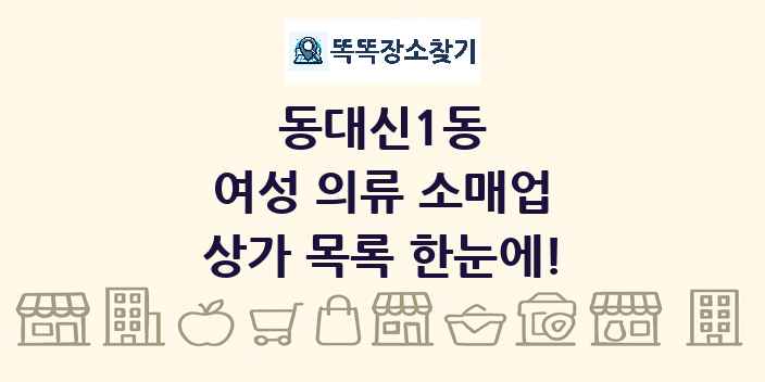 동대신1동 여성 의류 소매업 상가 목록 및 정보