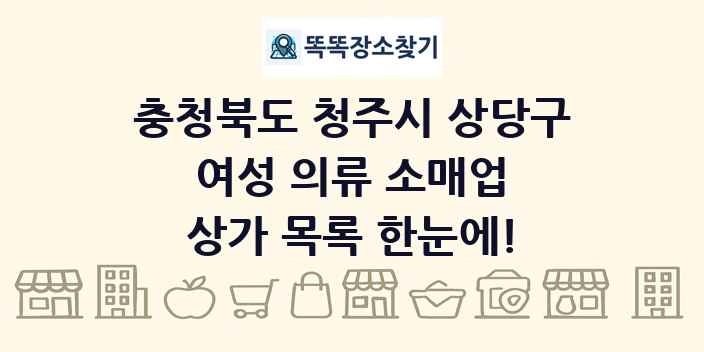 충청북도 청주시 상당구 여성 의류 소매업 상가 목록 및 정보