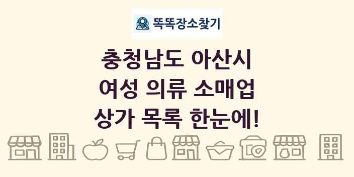 충청남도 아산시 여성 의류 소매업 상가 목록 및 정보