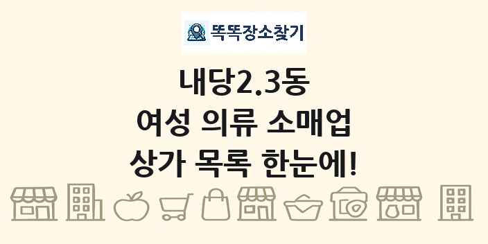 내당2.3동 여성 의류 소매업 상가 목록 및 정보