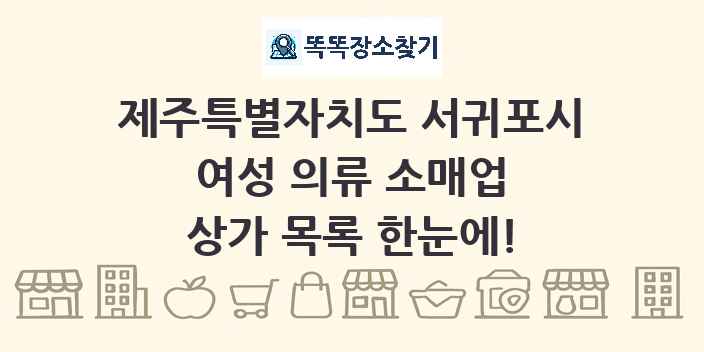 제주특별자치도 서귀포시 여성 의류 소매업 상가 목록 및 정보