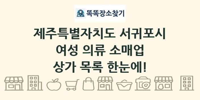 제주특별자치도 서귀포시 여성 의류 소매업 상가 목록 및 정보
