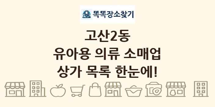 고산2동 유아용 의류 소매업 상가 목록 및 정보