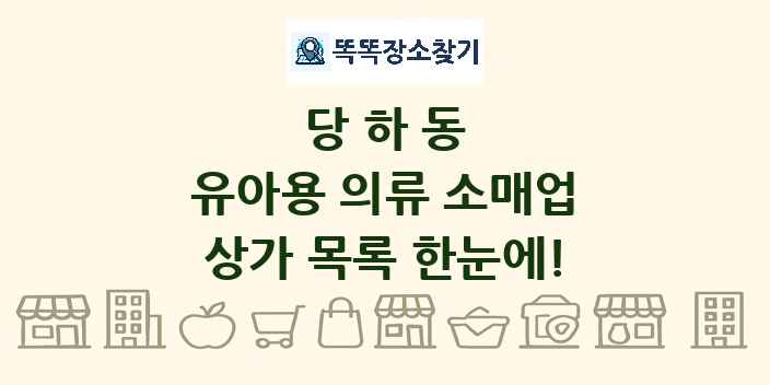 당하동 유아용 의류 소매업 상가 목록 및 정보