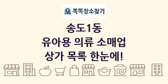 송도1동 유아용 의류 소매업 상가 목록 및 정보