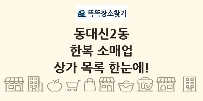동대신2동 한복 소매업 상가 목록 및 정보