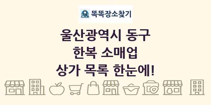 울산광역시 동구 한복 소매업 상가 목록 및 정보
