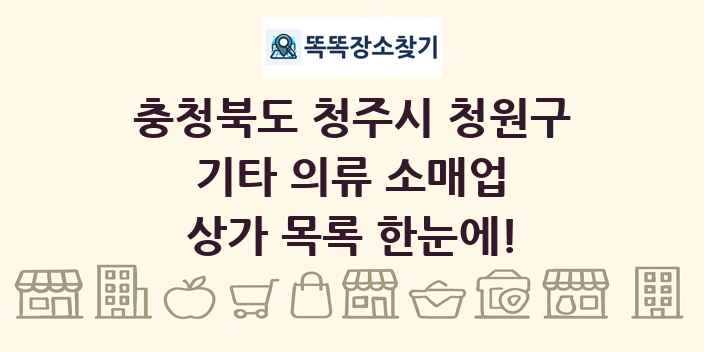 충청북도 청주시 청원구 기타 의류 소매업 상가 목록 및 정보
