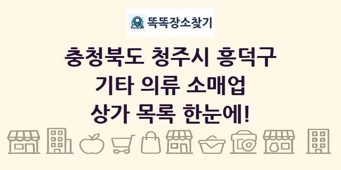 충청북도 청주시 흥덕구 기타 의류 소매업 상가 목록 및 정보