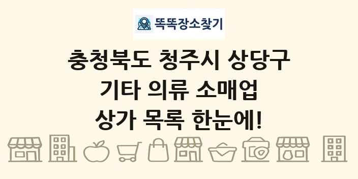 충청북도 청주시 상당구 기타 의류 소매업 상가 목록 및 정보