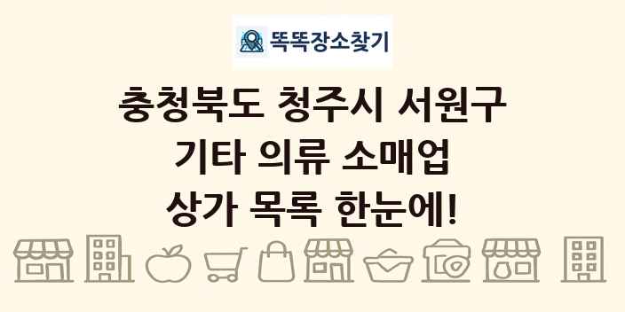 충청북도 청주시 서원구 기타 의류 소매업 상가 목록 및 정보