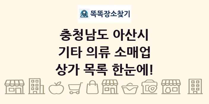 충청남도 아산시 기타 의류 소매업 상가 목록 및 정보