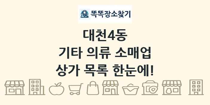 대천4동 기타 의류 소매업 상가 목록 및 정보