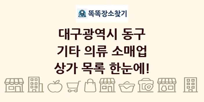 대구광역시 동구 기타 의류 소매업 상가 목록 및 정보