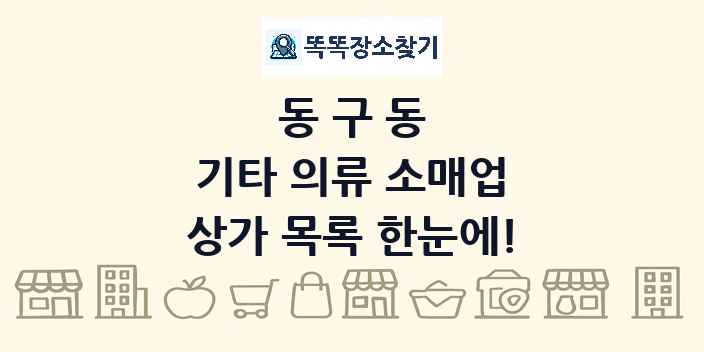 동구동 기타 의류 소매업 상가 목록 및 정보