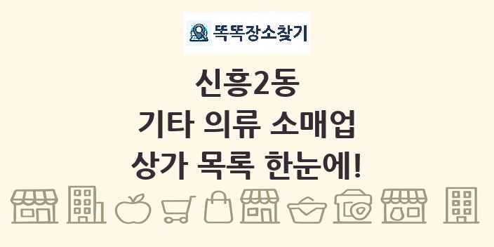신흥2동 기타 의류 소매업 상가 목록 및 정보