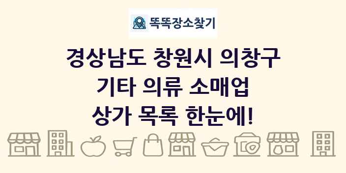 경상남도 창원시 의창구 기타 의류 소매업 상가 목록 및 정보