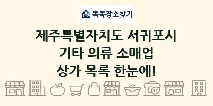 제주특별자치도 서귀포시 기타 의류 소매업 상가 목록 및 정보