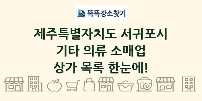 제주특별자치도 서귀포시 기타 의류 소매업 상가 목록 및 정보