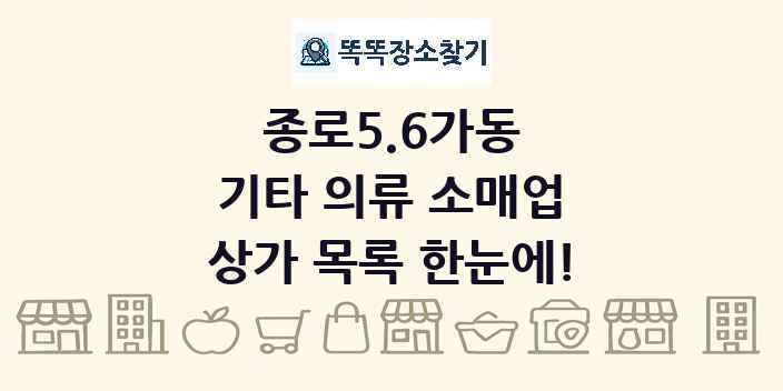 종로5.6가동 기타 의류 소매업 상가 목록 및 정보