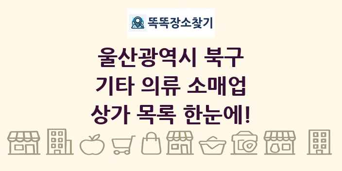 울산광역시 북구 기타 의류 소매업 상가 목록 및 정보