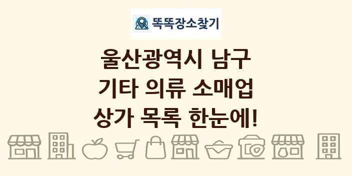 울산광역시 남구 기타 의류 소매업 상가 목록 및 정보