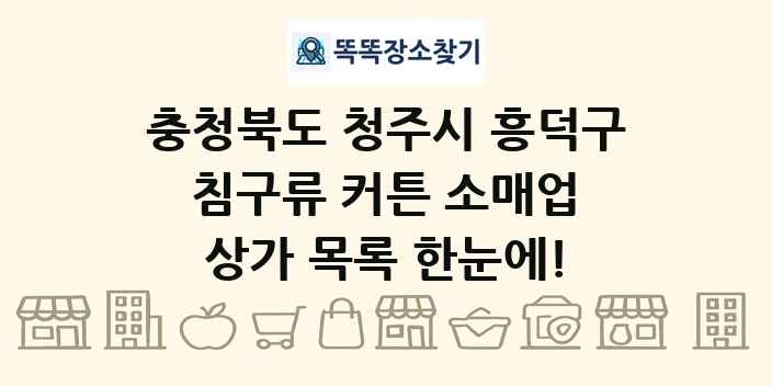 충청북도 청주시 흥덕구 침구류 커튼 소매업 상가 목록 및 정보