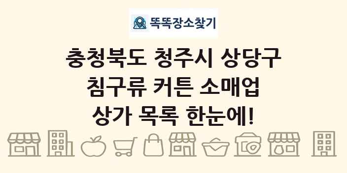 충청북도 청주시 상당구 침구류 커튼 소매업 상가 목록 및 정보