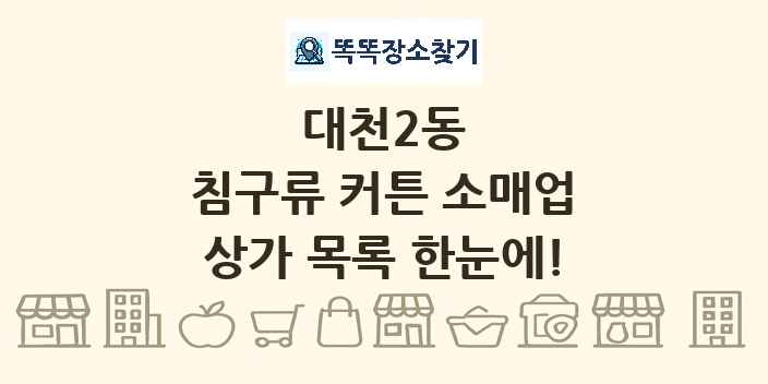 대천2동 침구류 커튼 소매업 상가 목록 및 정보