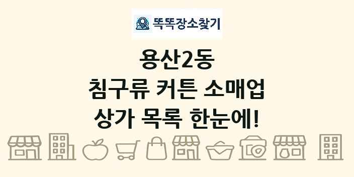 용산2동 침구류 커튼 소매업 상가 목록 및 정보