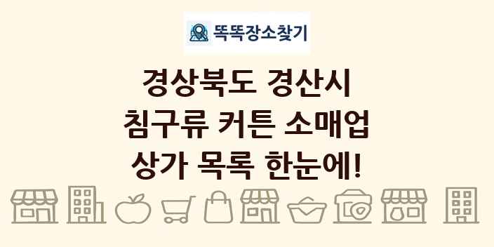 경상북도 경산시 침구류 커튼 소매업 상가 목록 및 정보