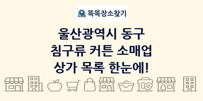 울산광역시 동구 침구류 커튼 소매업 상가 목록 및 정보